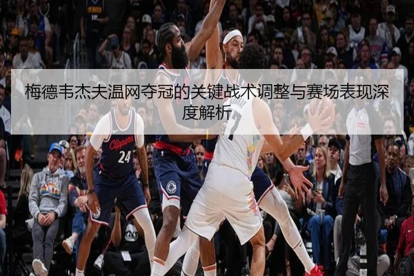 梅德韦杰夫温网夺冠的关键战术调整与赛场表现深度解析